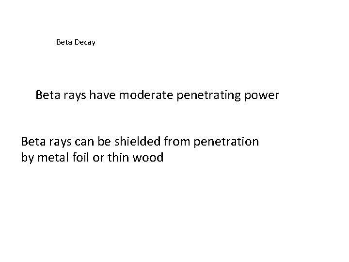 Beta Decay Beta rays have moderate penetrating power Beta rays can be shielded from