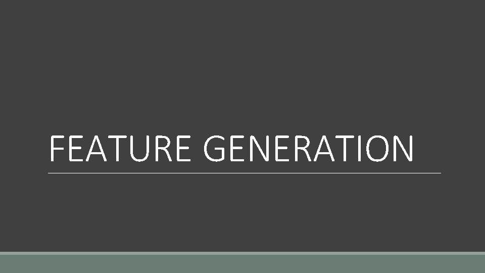 FEATURE GENERATION FEATURE GENERATION