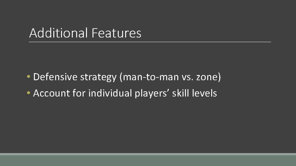 Additional Features • Defensive strategy (man-to-man vs. zone) • Account for individual players’ skill Additional Features • Defensive strategy (man-to-man vs. zone) • Account for individual players’ skill