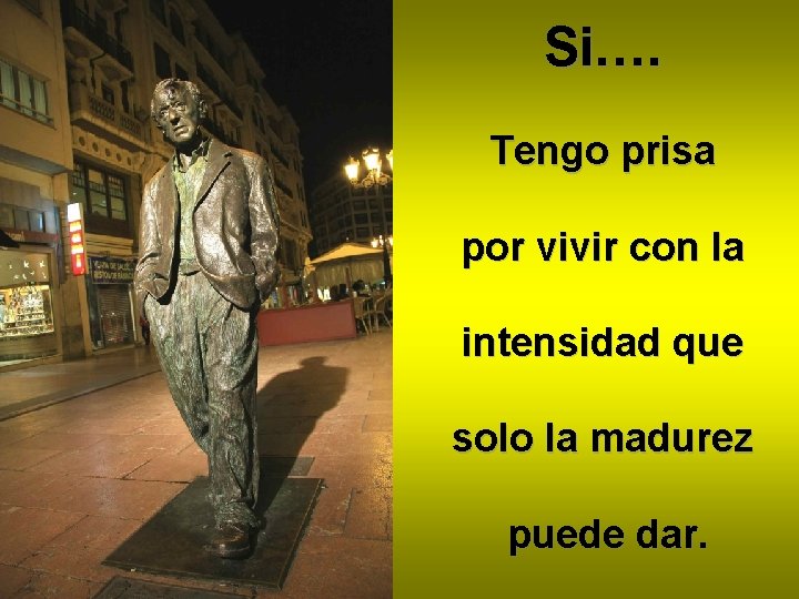 Si…. Tengo prisa por vivir con la intensidad que solo la madurez puede dar.