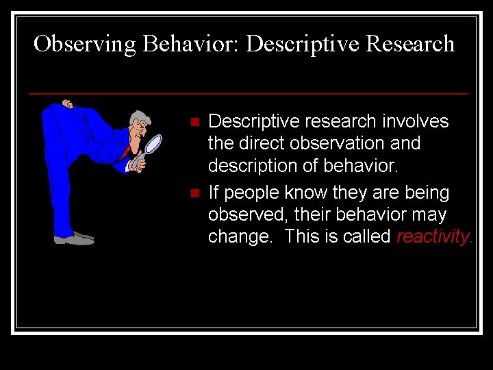 Observing Behavior: Descriptive Research n n Descriptive research involves the direct observation and description