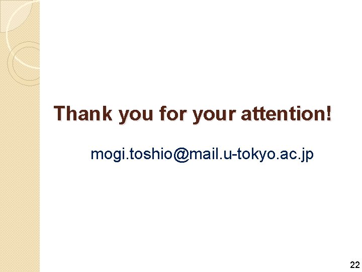 Thank you for your attention! mogi. toshio@mail. u-tokyo. ac. jp 22 