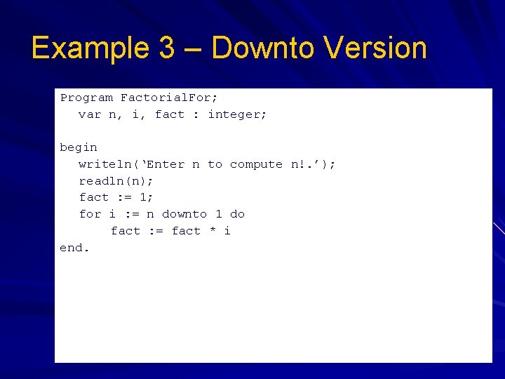 Example 3 – Downto Version Program Factorial. For; var n, i, fact : integer;