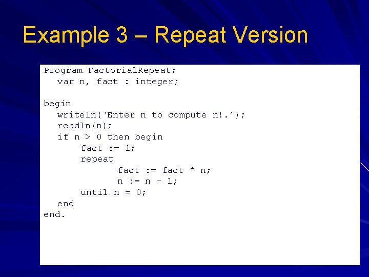 Example 3 – Repeat Version Program Factorial. Repeat; var n, fact : integer; begin