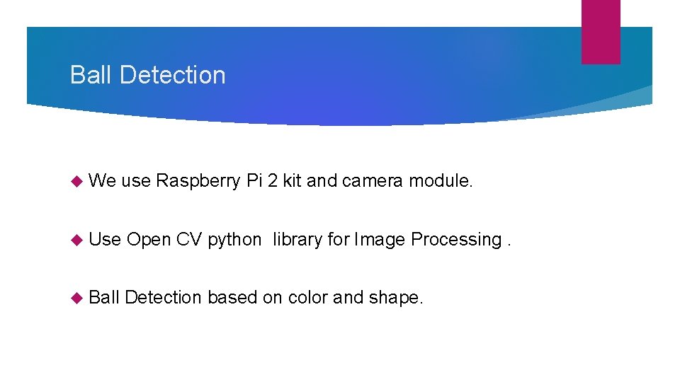Ball Detection We use Raspberry Pi 2 kit and camera module. Use Open CV Ball Detection We use Raspberry Pi 2 kit and camera module. Use Open CV