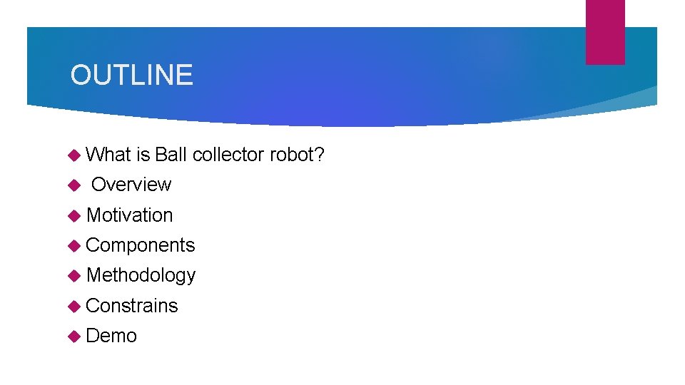OUTLINE What is Ball collector robot? Overview Motivation Components Methodology Constrains Demo OUTLINE What is Ball collector robot? Overview Motivation Components Methodology Constrains Demo