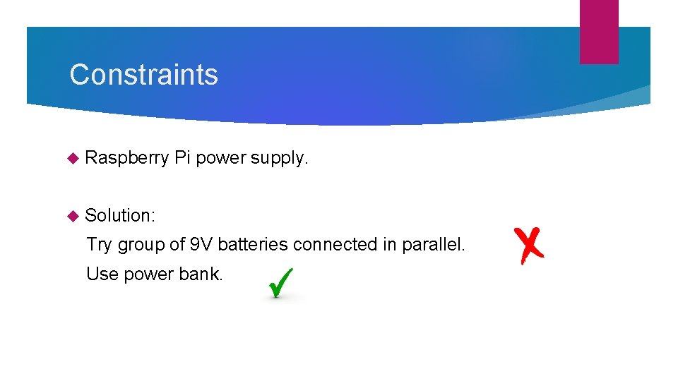 Constraints Raspberry Pi power supply. Solution: Try group of 9 V batteries connected in Constraints Raspberry Pi power supply. Solution: Try group of 9 V batteries connected in