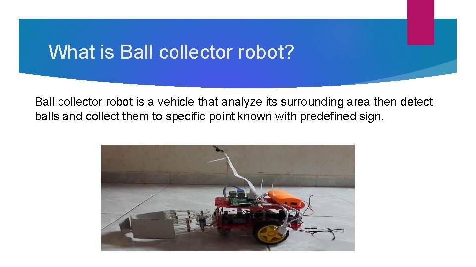 What is Ball collector robot? Ball collector robot is a vehicle that analyze its What is Ball collector robot? Ball collector robot is a vehicle that analyze its