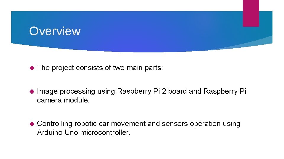Overview The project consists of two main parts: Image processing using Raspberry Pi 2 Overview The project consists of two main parts: Image processing using Raspberry Pi 2