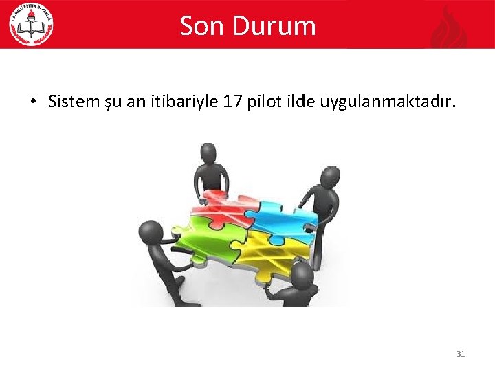 Son Durum • Sistem şu an itibariyle 17 pilot ilde uygulanmaktadır. 31 