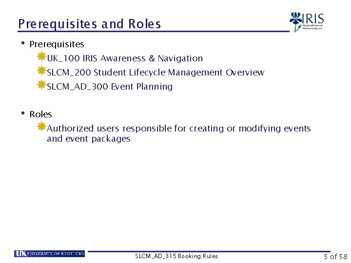 Prerequisites and Roles • Prerequisites UK_100 IRIS Awareness & Navigation SLCM_200 Student Lifecycle Management