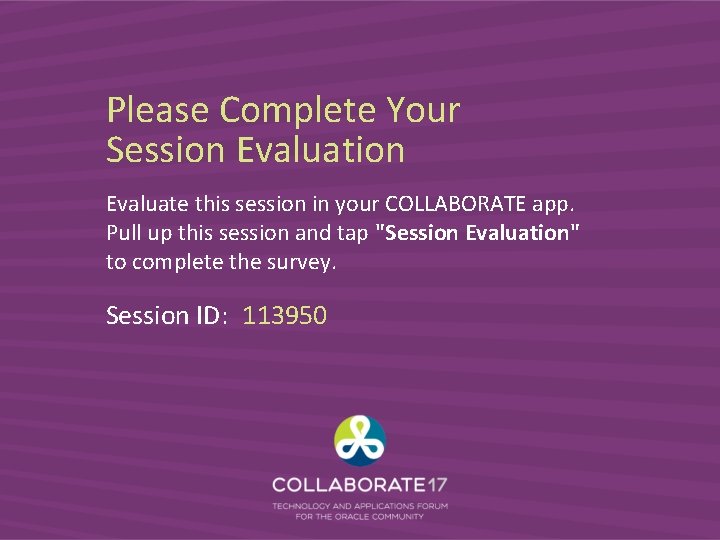 Please Complete Your Session Evaluate this session in your COLLABORATE app. Pull up this