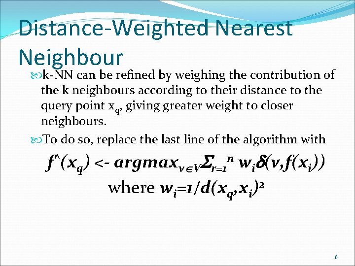 Distance-Weighted Nearest Neighbour k-NN can be refined by weighing the contribution of the k