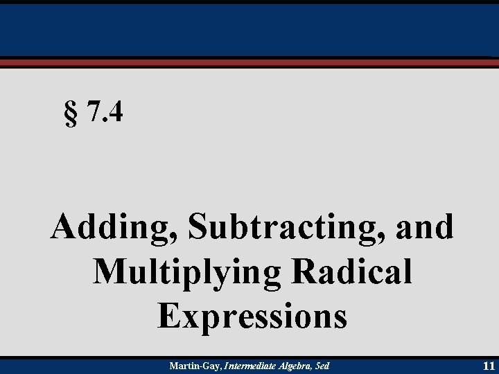 § 7. 4 Adding, Subtracting, and Multiplying Radical Expressions Martin-Gay, Intermediate Algebra, 5 ed