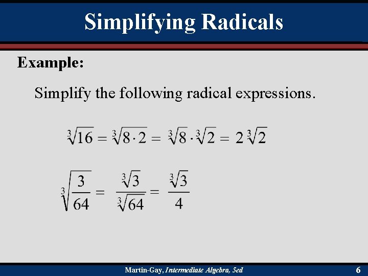 Simplifying Radicals Example: Simplify the following radical expressions. Martin-Gay, Intermediate Algebra, 5 ed 6