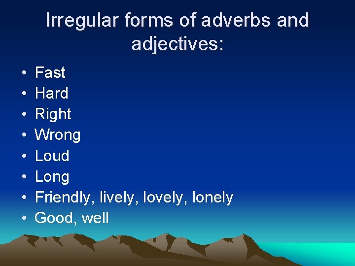 Irregular forms of adverbs and adjectives: • • Fast Hard Right Wrong Loud Long