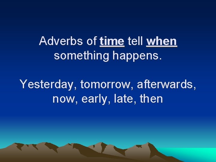 Adverbs of time tell when something happens. Yesterday, tomorrow, afterwards, now, early, late, then