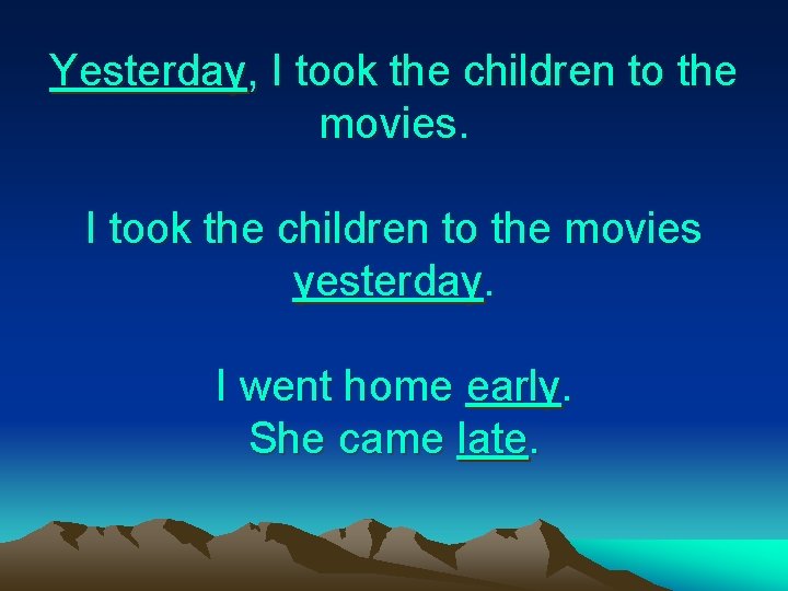 Yesterday, I took the children to the movies yesterday. I went home early. She