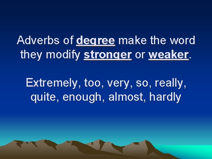 Adverbs of degree make the word they modify stronger or weaker. Extremely, too, very,