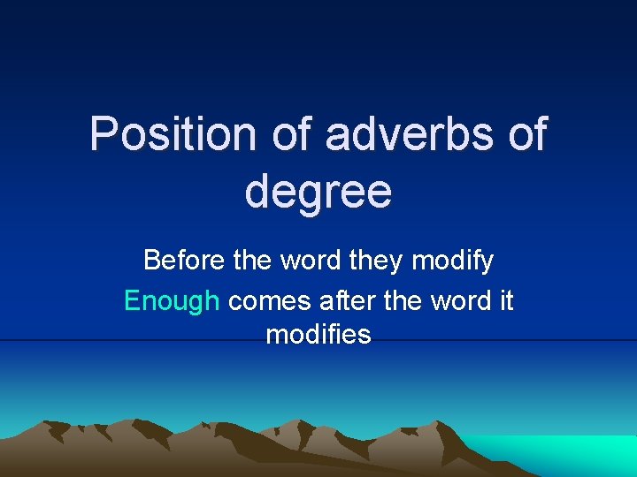 Position of adverbs of degree Before the word they modify Enough comes after the