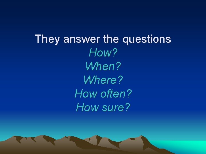 They answer the questions How? When? Where? How often? How sure? 