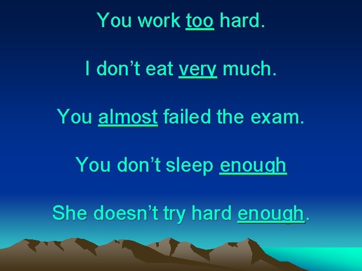 You work too hard. I don’t eat very much. You almost failed the exam.