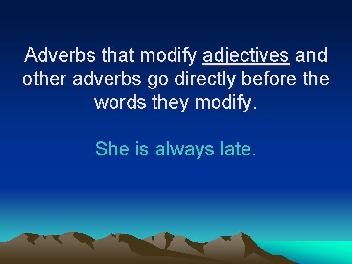 Adverbs that modify adjectives and other adverbs go directly before the words they modify.