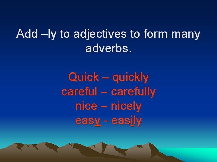 Add –ly to adjectives to form many adverbs. Quick – quickly careful – carefully