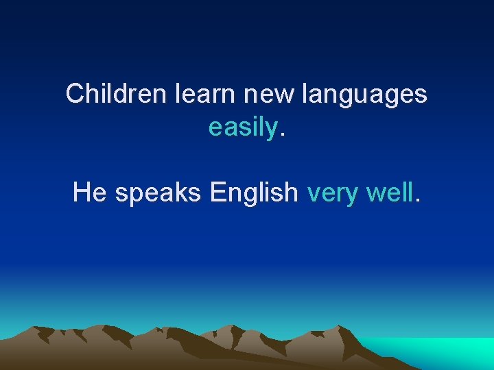 Children learn new languages easily. He speaks English very well. 