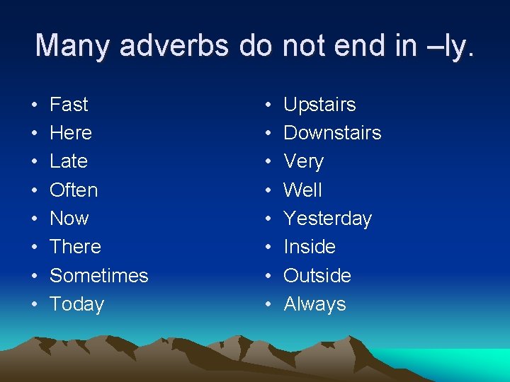 Many adverbs do not end in –ly. • • Fast Here Late Often Now