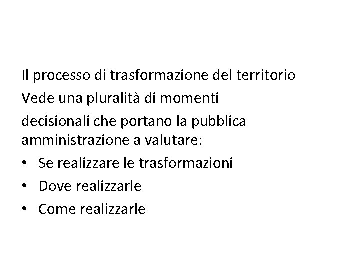 Il processo di trasformazione del territorio Vede una pluralità di momenti decisionali che portano Il processo di trasformazione del territorio Vede una pluralità di momenti decisionali che portano