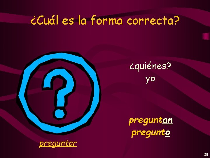 ¿Cuál es la forma correcta? ¿quiénes? yo preguntar preguntan pregunto 20 