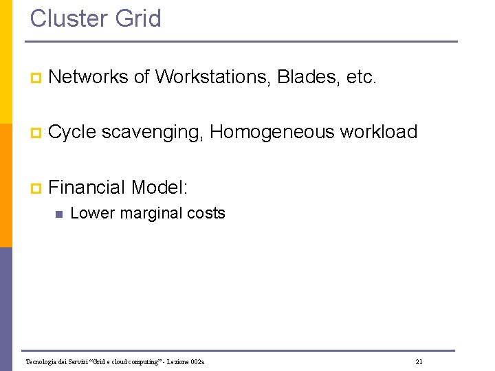 Cluster Grid p Networks of Workstations, Blades, etc. p Cycle scavenging, Homogeneous workload p