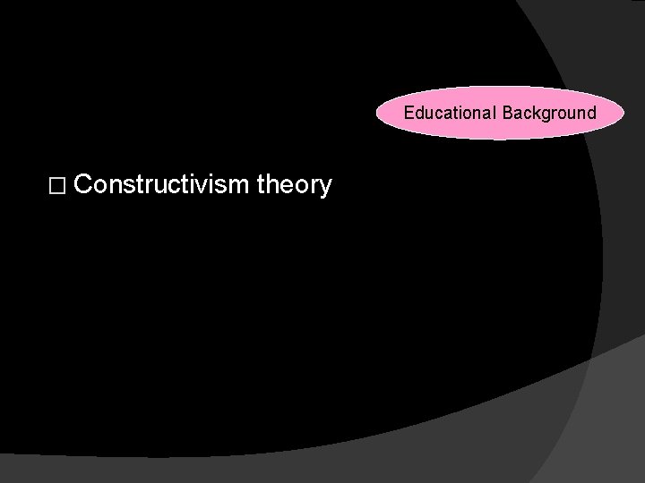 Reasons for Changes Educational Background � Constructivism theory 