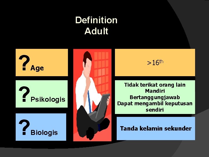 Definition Adult ? Age ? Psikologis ? Biologis >16 th Tidak terikat orang lain