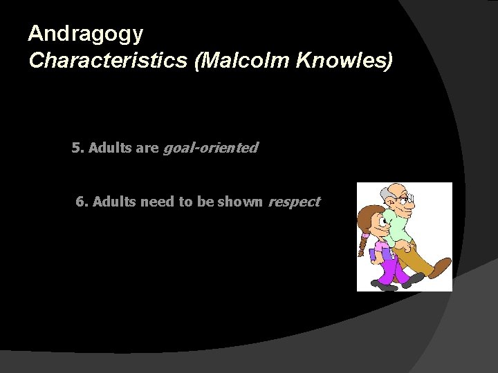 Andragogy Characteristics (Malcolm Knowles) 5. Adults are goal-oriented 6. Adults need to be shown