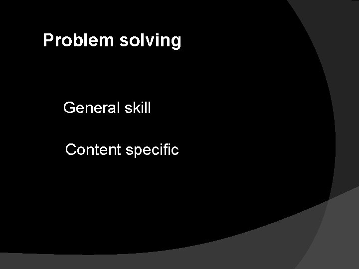 Problem solving General skill Content specific 