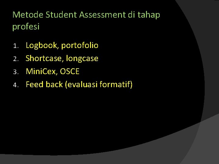 Metode Student Assessment di tahap profesi Logbook, portofolio 2. Shortcase, longcase 3. Mini. Cex,