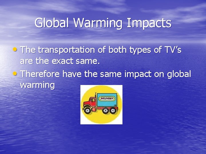 Global Warming Impacts • The transportation of both types of TV’s are the exact