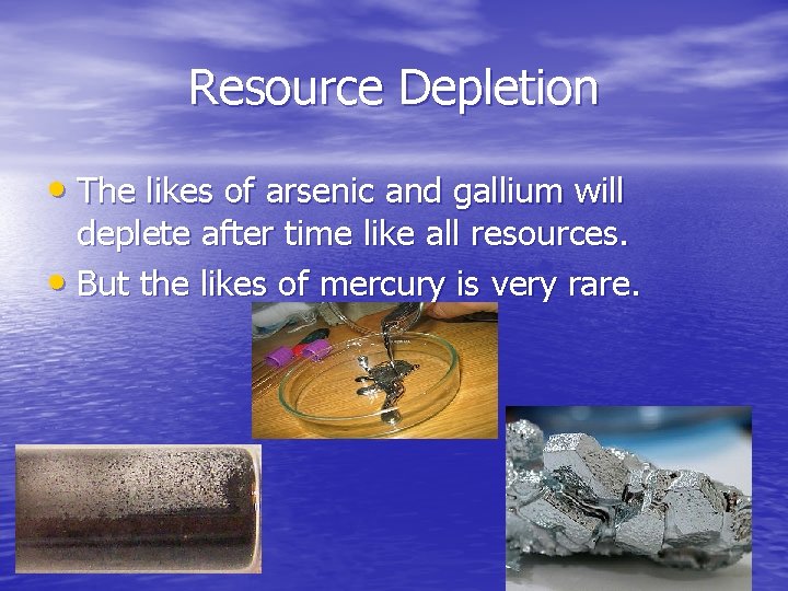 Resource Depletion • The likes of arsenic and gallium will deplete after time like
