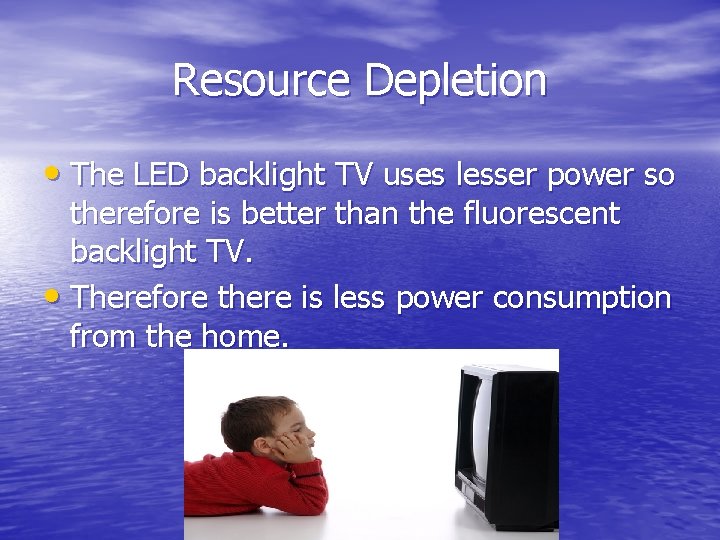 Resource Depletion • The LED backlight TV uses lesser power so therefore is better