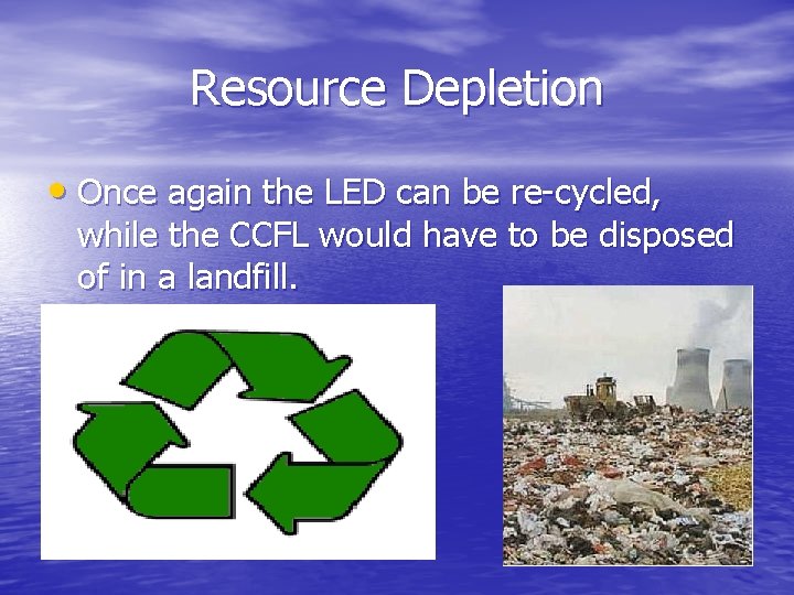 Resource Depletion • Once again the LED can be re-cycled, while the CCFL would
