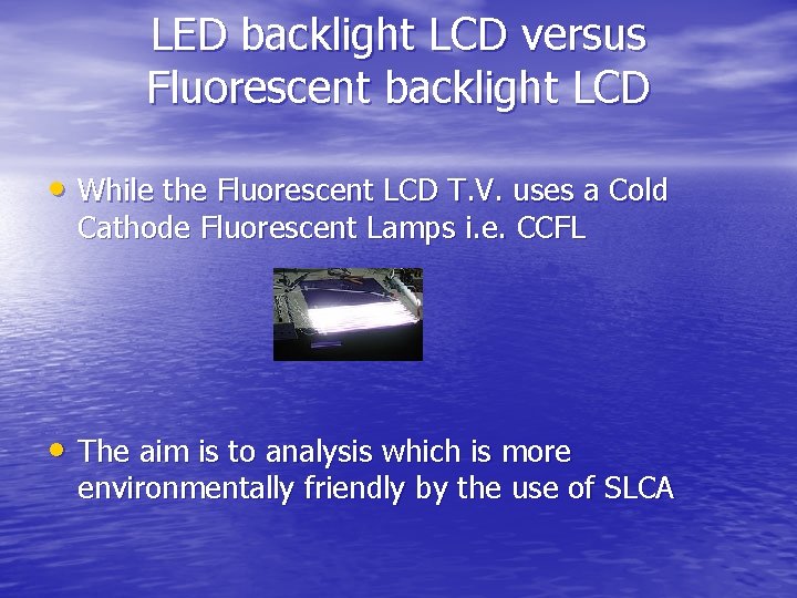 LED backlight LCD versus Fluorescent backlight LCD • While the Fluorescent LCD T. V.
