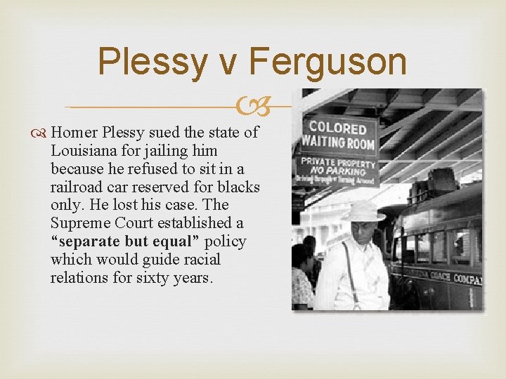 Plessy v Ferguson Homer Plessy sued the state of Louisiana for jailing him because
