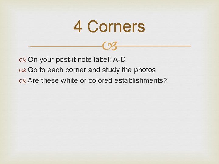 4 Corners On your post-it note label: A-D Go to each corner and study