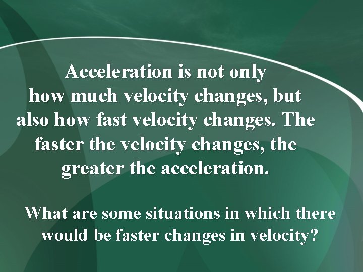 Acceleration is not only how much velocity changes, but also how fast velocity changes.