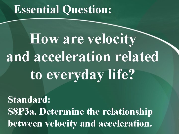 Essential Question: How are velocity and acceleration related to everyday life? Standard: S 8