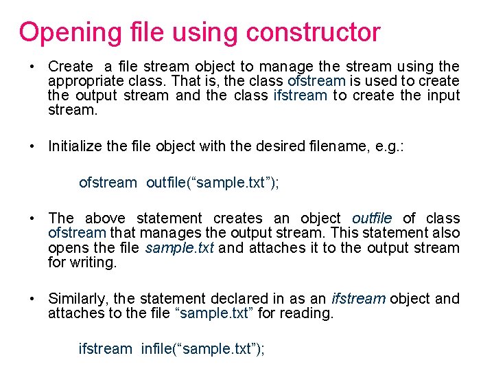 Opening file using constructor • Create a file stream object to manage the stream Opening file using constructor • Create a file stream object to manage the stream
