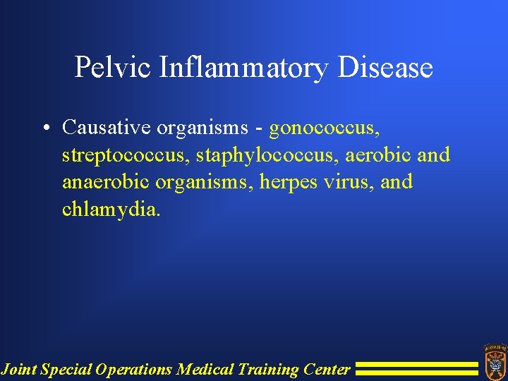 Pelvic Inflammatory Disease • Causative organisms - gonococcus, streptococcus, staphylococcus, aerobic and anaerobic organisms,