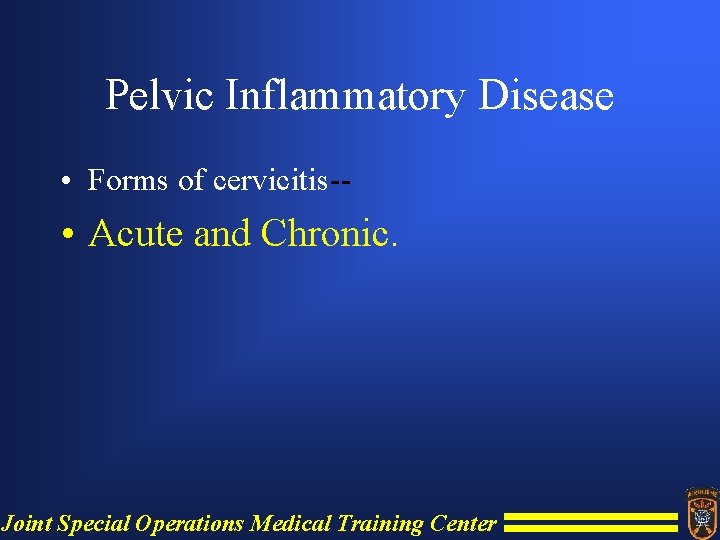 Pelvic Inflammatory Disease • Forms of cervicitis-- • Acute and Chronic. Joint Special Operations